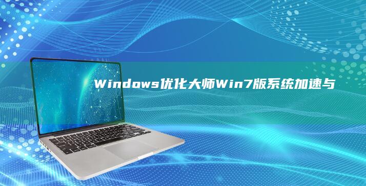 Windows优化大师Win7版：系统加速与资源管理神器